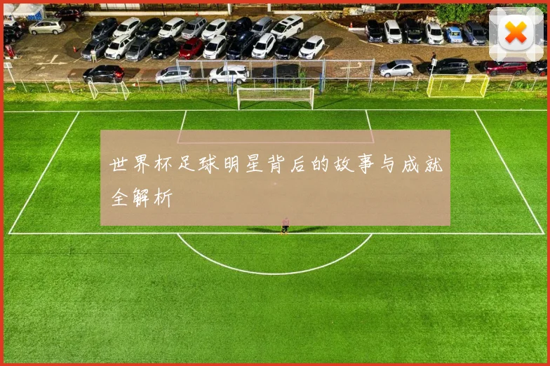 世界杯足球明星背后的故事与成就全解析