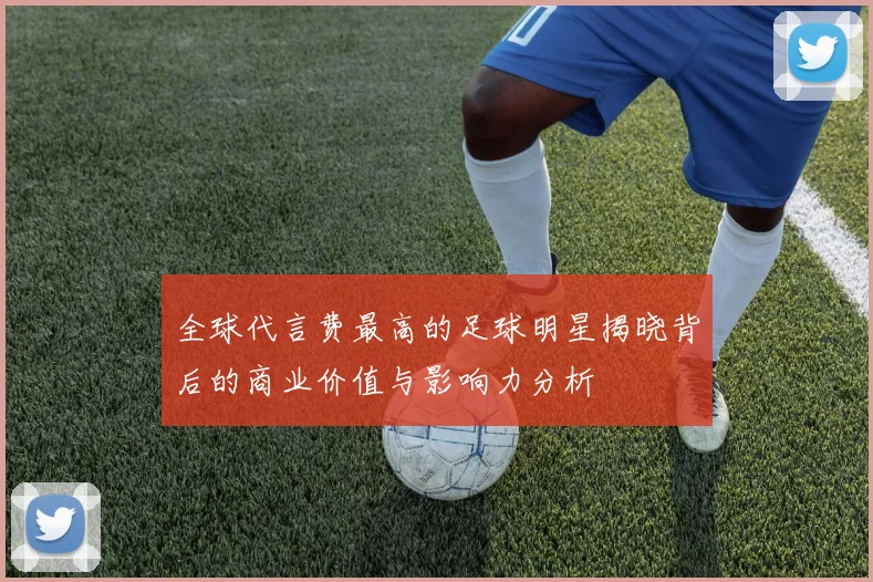 全球代言费最高的足球明星揭晓背后的商业价值与影响力分析