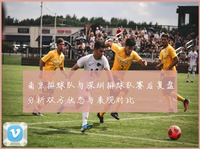 南京排球队与深圳排球队赛后复盘分析双方状态与表现对比