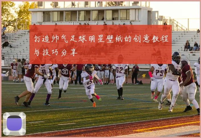 打造帅气足球明星壁纸的创意教程与技巧分享