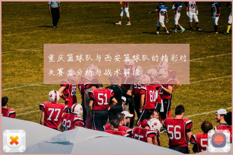 重庆篮球队与西安篮球队的精彩对决赛后分析与战术解读