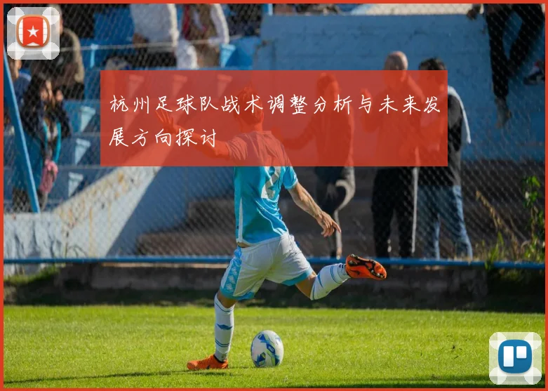 杭州足球队战术调整分析与未来发展方向探讨