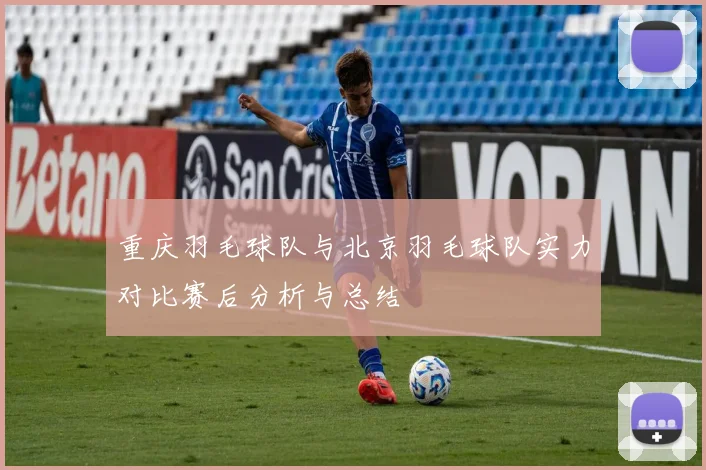 重庆羽毛球队与北京羽毛球队实力对比赛后分析与总结