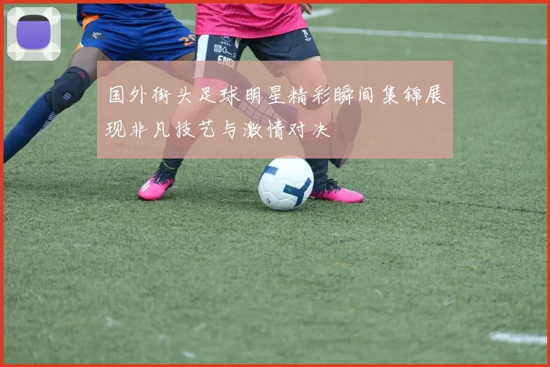 国外街头足球明星精彩瞬间集锦展现非凡技艺与激情对决