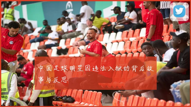 中国足球明星因违法入狱的背后故事与反思