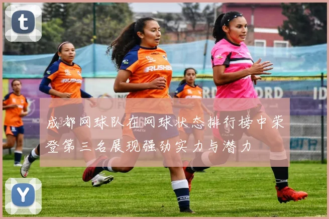 成都网球队在网球状态排行榜中荣登第三名展现强劲实力与潜力