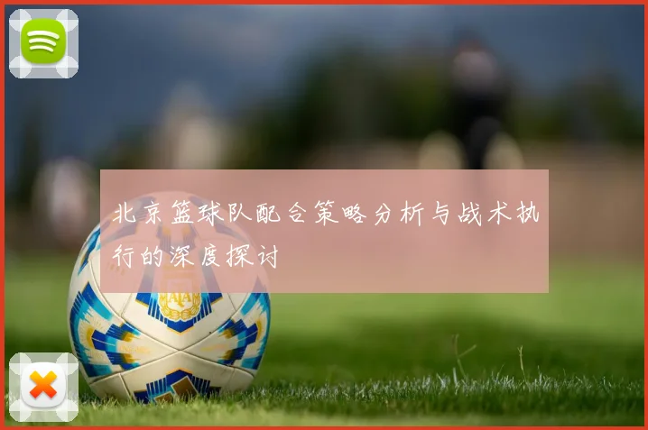 北京篮球队配合策略分析与战术执行的深度探讨