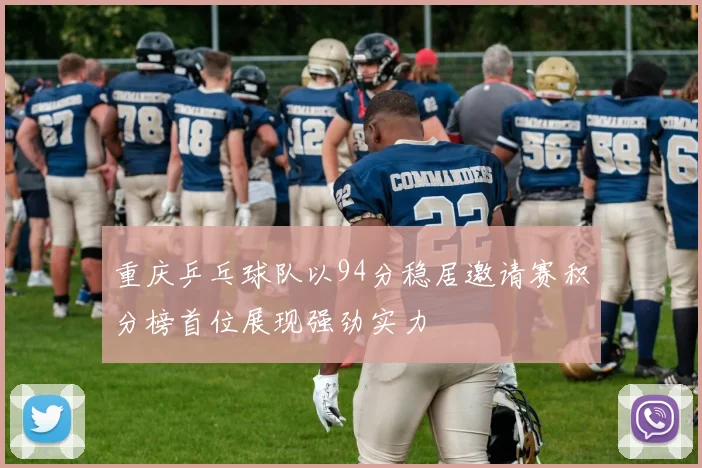 重庆乒乓球队以94分稳居邀请赛积分榜首位展现强劲实力