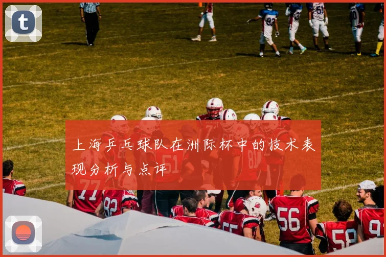 上海乒乓球队在洲际杯中的技术表现分析与点评