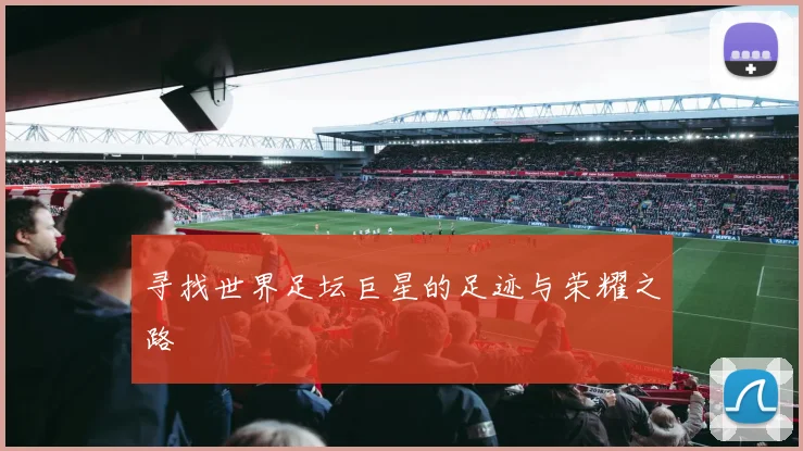 寻找世界足坛巨星的足迹与荣耀之路