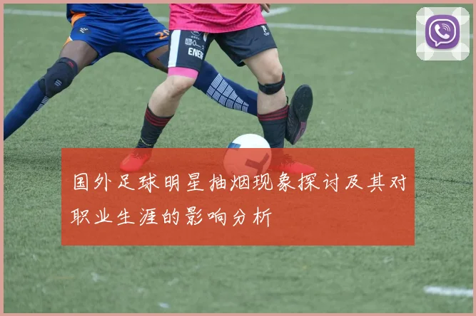 国外足球明星抽烟现象探讨及其对职业生涯的影响分析