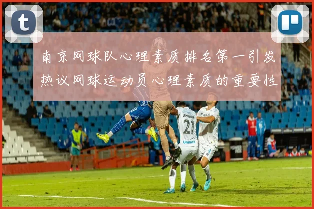 南京网球队心理素质排名第一引发热议网球运动员心理素质的重要性再被关注