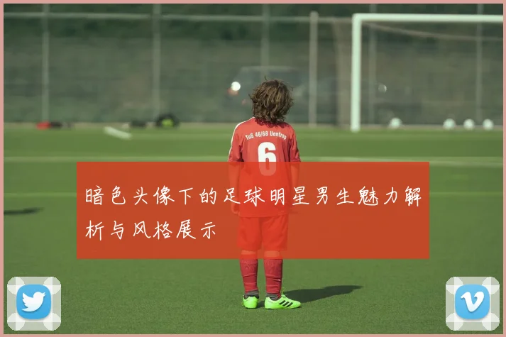 暗色头像下的足球明星男生魅力解析与风格展示