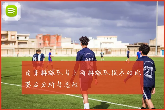 南京排球队与上海排球队技术对比赛后分析与总结