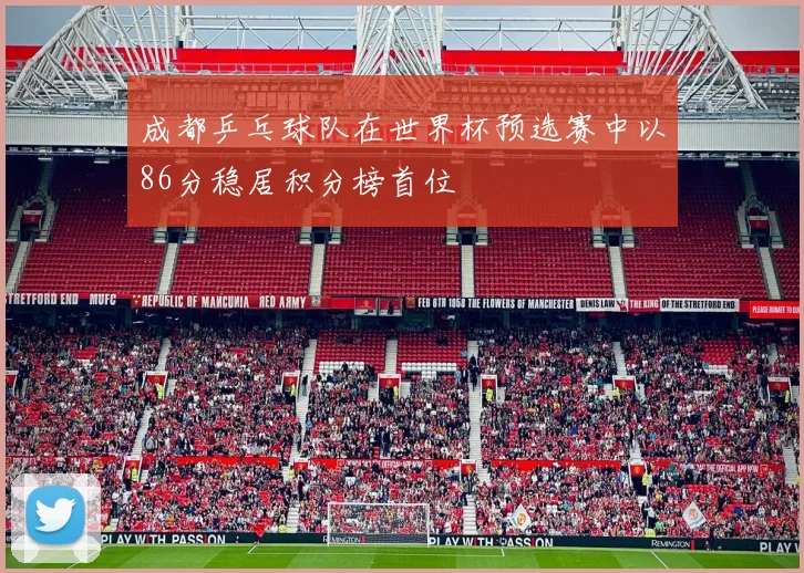 成都乒乓球队在世界杯预选赛中以86分稳居积分榜首位