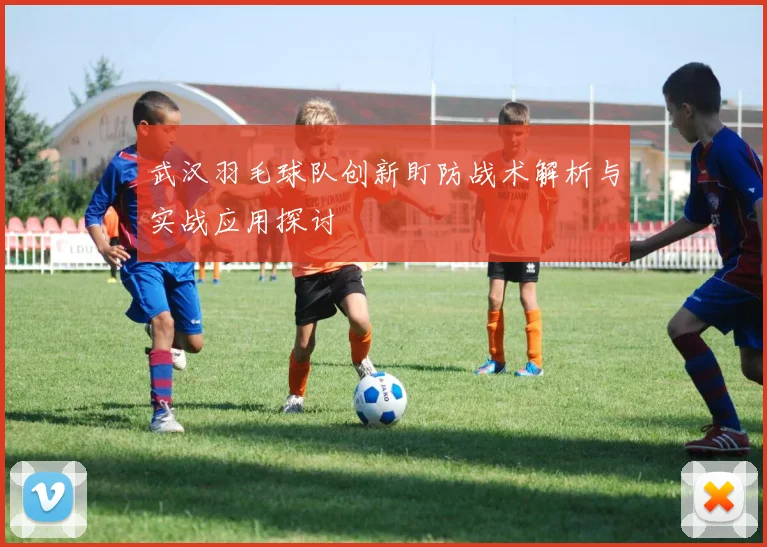 武汉羽毛球队创新盯防战术解析与实战应用探讨