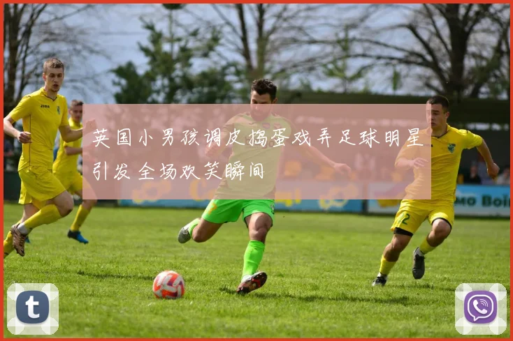 英国小男孩调皮捣蛋戏弄足球明星引发全场欢笑瞬间