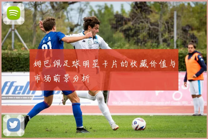 姆巴佩足球明星卡片的收藏价值与市场前景分析