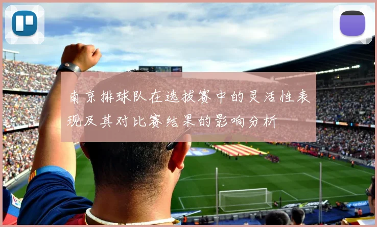 南京排球队在选拔赛中的灵活性表现及其对比赛结果的影响分析