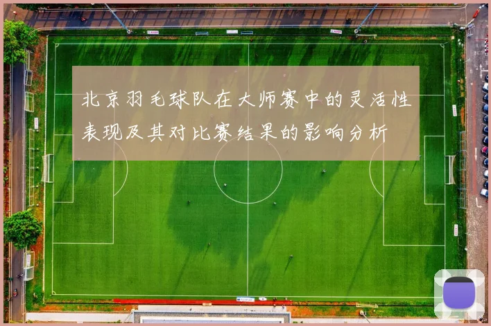 北京羽毛球队在大师赛中的灵活性表现及其对比赛结果的影响分析