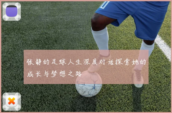张静的足球人生深度对话探索她的成长与梦想之路