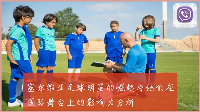 塞尔维亚足球明星的崛起与他们在国际舞台上的影响力分析