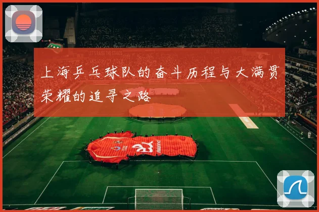 上海乒乓球队的奋斗历程与大满贯荣耀的追寻之路