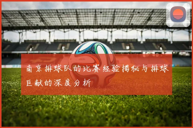 南京排球队的比赛经验揭秘与排球巨献的深度分析