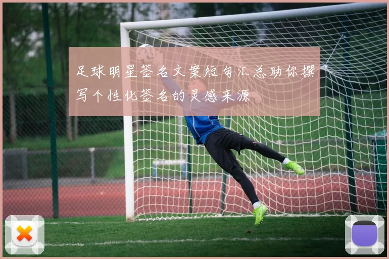 足球明星签名文案短句汇总助你撰写个性化签名的灵感来源