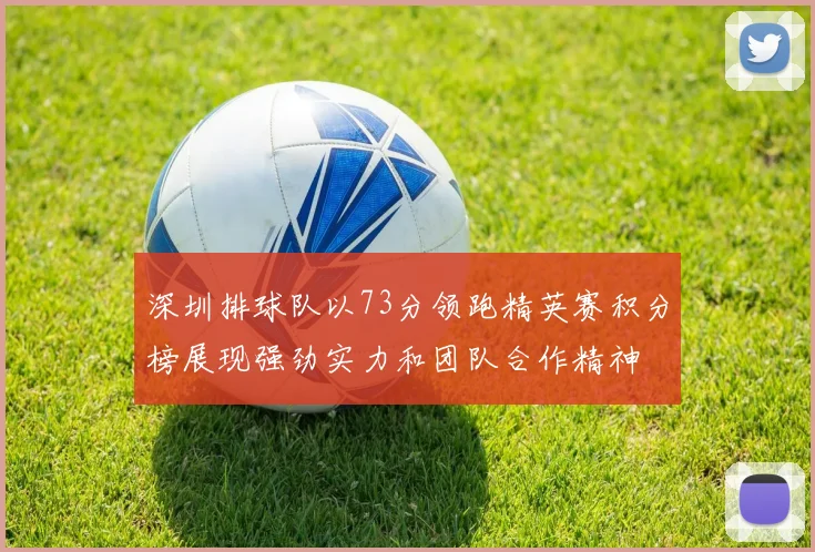 深圳排球队以73分领跑精英赛积分榜展现强劲实力和团队合作精神