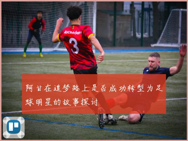 阿甘在追梦路上是否成功转型为足球明星的故事探讨