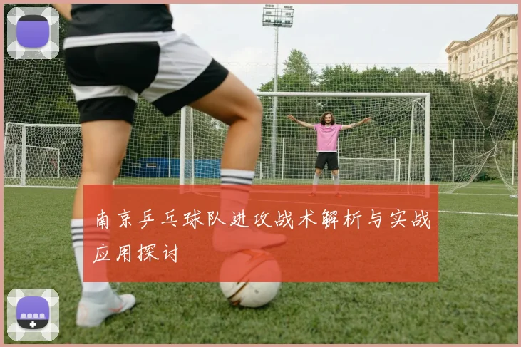 南京乒乓球队进攻战术解析与实战应用探讨