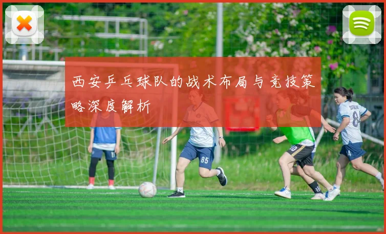 西安乒乓球队的战术布局与竞技策略深度解析