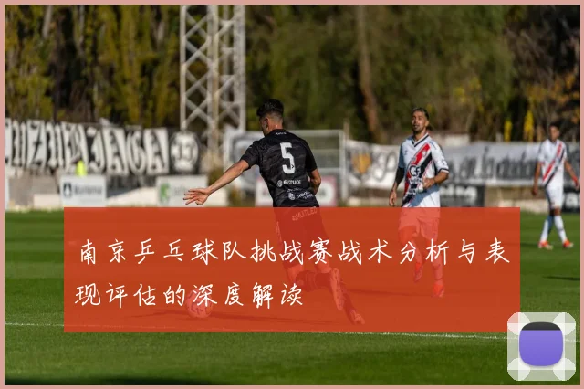 南京乒乓球队挑战赛战术分析与表现评估的深度解读